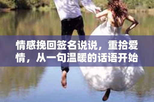 情感挽回签名说说，重拾爱情，从一句温暖的话语开始