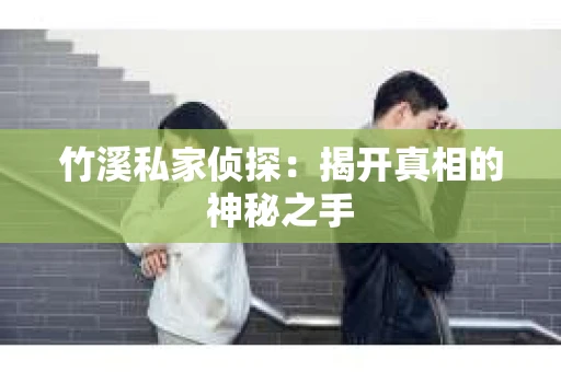 竹溪私家侦探：揭开真相的神秘之手