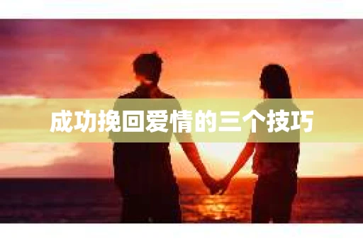 成功挽回爱情的三个技巧