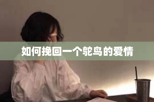 如何挽回一个鸵鸟的爱情