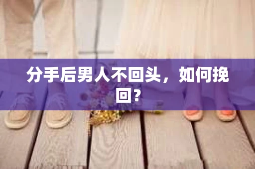 分手后男人不回头,如何挽回? 分手后男人不回头,如何挽回?