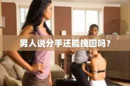 男人说分手还能挽回吗? 男人说分手还能挽回吗?