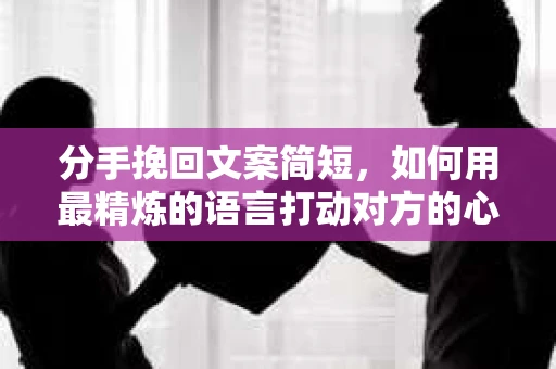 分手挽回文案简短，如何用最精炼的语言打动对方的心