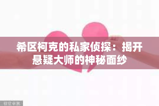 希区柯克的私家侦探:揭开悬疑大师的神秘面纱 希区柯克的私家侦探:揭开悬疑大师的神秘面纱