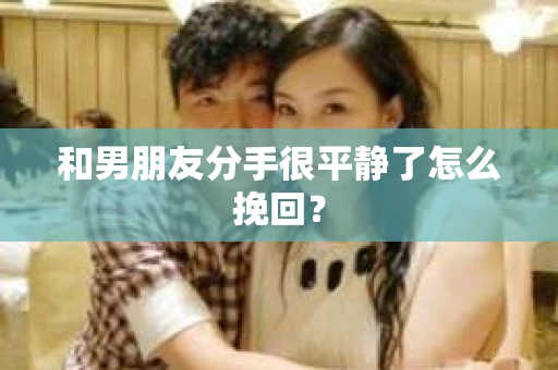 和男朋友分手很平静了怎么挽回? 和男朋友分手很平静了怎么挽回?