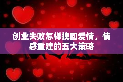创业失败怎样挽回爱情，情感重建的五大策略