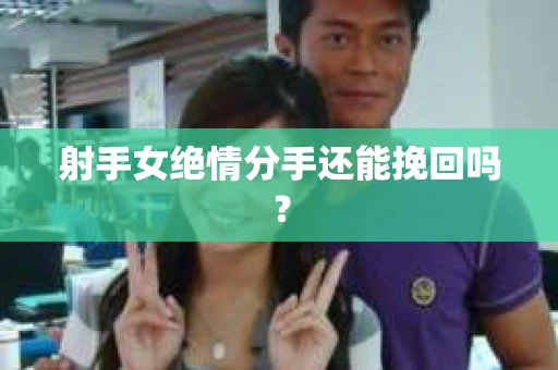 射手女绝情分手还能挽回吗? 射手女绝情分手还能挽回吗?