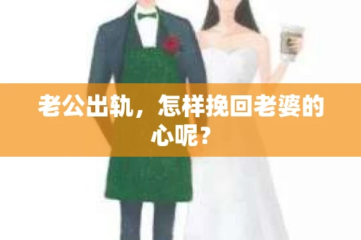 老公出轨,怎样挽回老婆的心呢? 老公出轨,怎样挽回老婆的心呢?
