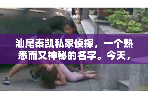 汕尾秦凯私家侦探,一个熟悉而又神秘的名字。今天,我就要揭开这个神秘面纱,为大家揭秘汕尾秦凯私家侦探的电话号码。在探寻真相的道路上,或许这个电话号码会成为你的得力助手。 汕尾秦凯私家侦探,一个熟悉而又神秘的名字。今天,我就要揭开这个神秘面纱,为大家揭秘汕尾秦凯私家侦探的电话号码。在探寻真相的道路上,或许这个电话号码会成为你的得力助手。