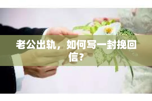 老公出轨,如何写一封挽回信? 老公出轨,如何写一封挽回信?
