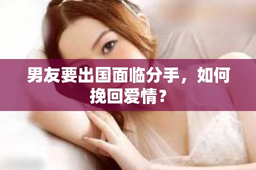 男友要出国面临分手，如何挽回爱情？