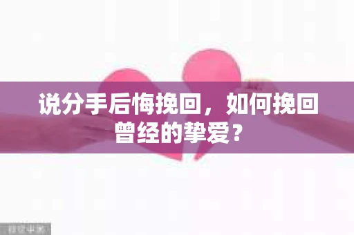 说分手后悔挽回，如何挽回曾经的挚爱？