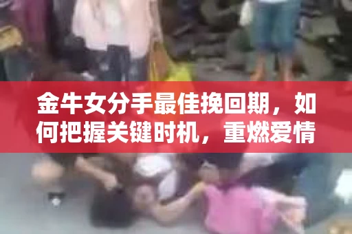 金牛女分手最佳挽回期，如何把握关键时机，重燃爱情火花