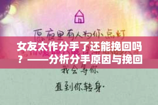 女友太作分手了还能挽回吗？——分析分手原因与挽回策略