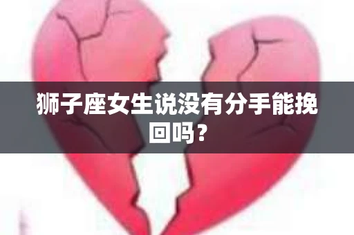 狮子座女生说没有分手能挽回吗？