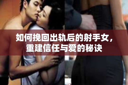 如何挽回出轨后的射手女，重建信任与爱的秘诀