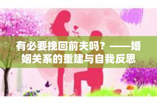 有必要挽回前夫吗？——婚姻关系的重建与自我反思