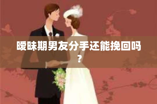 暧昧期男友分手还能挽回吗？
