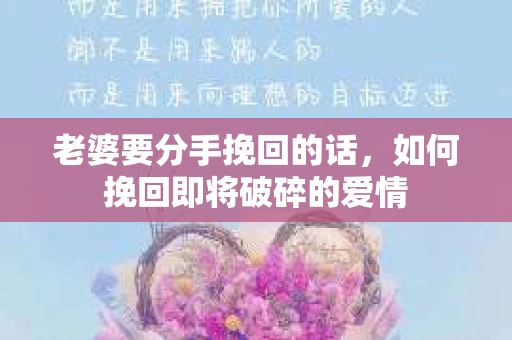 老婆要分手挽回的话，如何挽回即将破碎的爱情