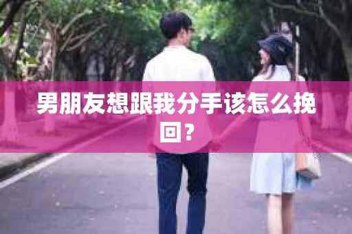 男朋友想跟我分手该怎么挽回? 男朋友想跟我分手该怎么挽回?