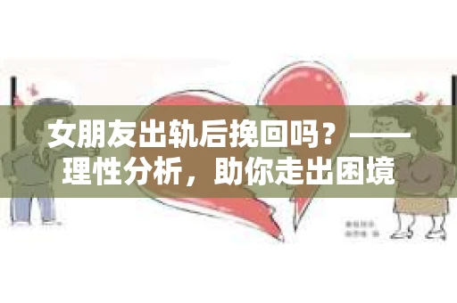女朋友出轨后挽回吗？——理性分析，助你走出困境