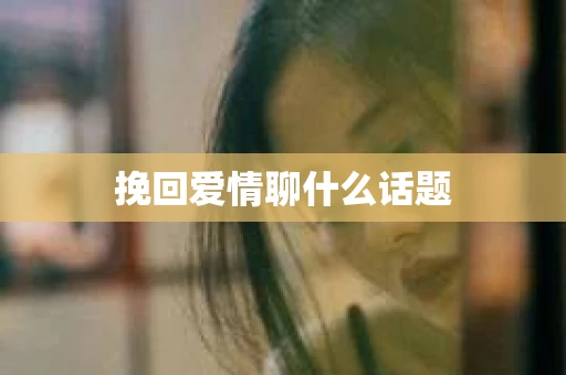 挽回爱情聊什么话题