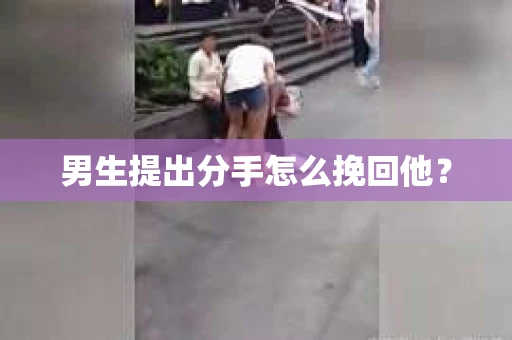 男生提出分手怎么挽回他？