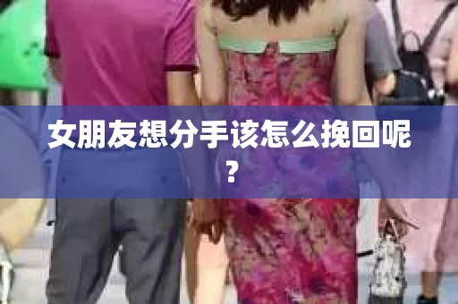 女朋友想分手该怎么挽回呢？