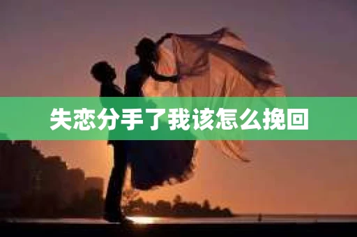 失恋分手了我该怎么挽回 失恋分手了我该怎么挽回