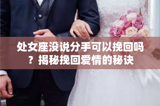 处女座没说分手可以挽回吗？揭秘挽回爱情的秘诀