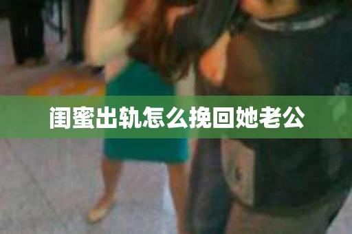 闺蜜出轨怎么挽回她老公