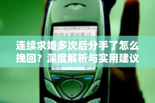 连续求婚多次后分手了怎么挽回？深度解析与实用建议