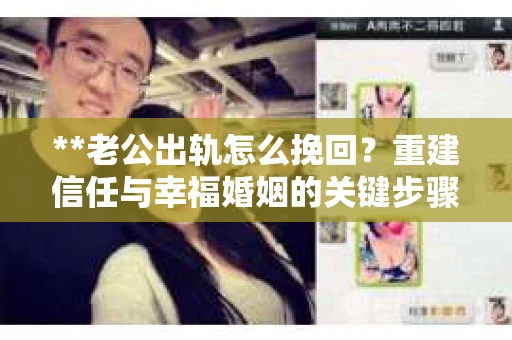 **老公出轨怎么挽回？重建信任与幸福婚姻的关键步骤**