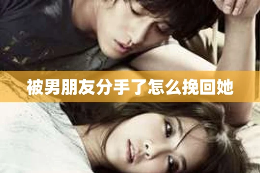 被男朋友分手了怎么挽回她
