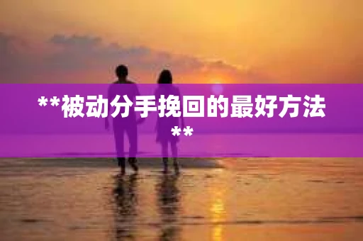 **被动分手挽回的最好方法**