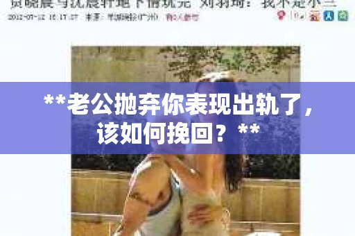 **老公抛弃你表现出轨了，该如何挽回？**