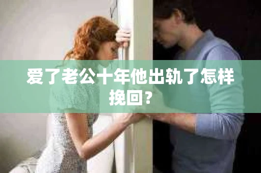 爱了老公十年他出轨了怎样挽回？