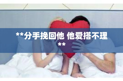 **分手挽回他 他爱搭不理**