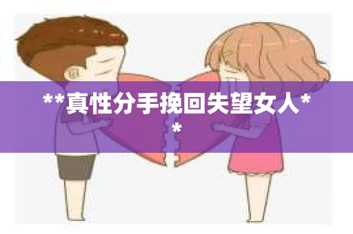 **真性分手挽回失望女人**
