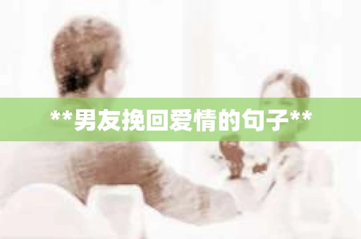 **男友挽回爱情的句子**