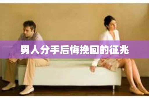 男人分手后悔挽回的征兆