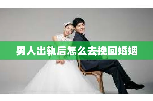 男人出轨后怎么去挽回婚姻 男人出轨后怎么去挽回婚姻