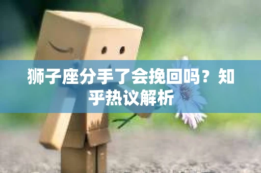 狮子座分手了会挽回吗？知乎热议解析