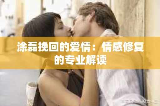 涂磊挽回的爱情：情感修复的专业解读