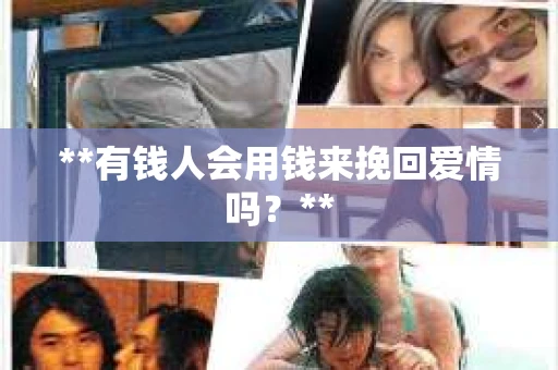 **有钱人会用钱来挽回爱情吗？**