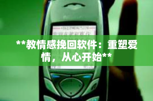 **教情感挽回软件：重塑爱情，从心开始**