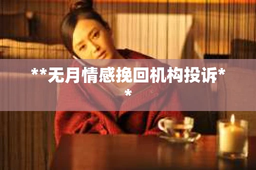**无月情感挽回机构投诉**