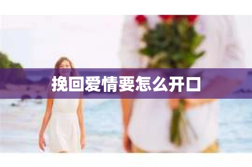 挽回爱情要怎么开口