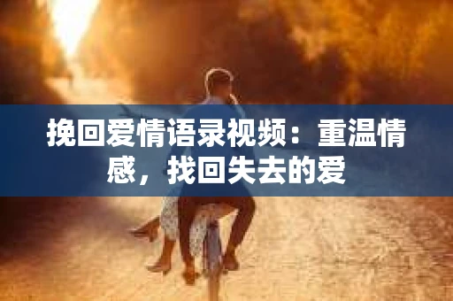 挽回爱情语录视频：重温情感，找回失去的爱