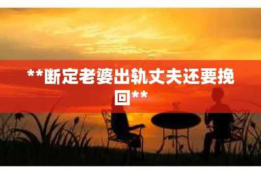 **断定老婆出轨丈夫还要挽回**